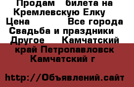 Продам 3 билета на Кремлевскую Елку. › Цена ­ 2 000 - Все города Свадьба и праздники » Другое   . Камчатский край,Петропавловск-Камчатский г.